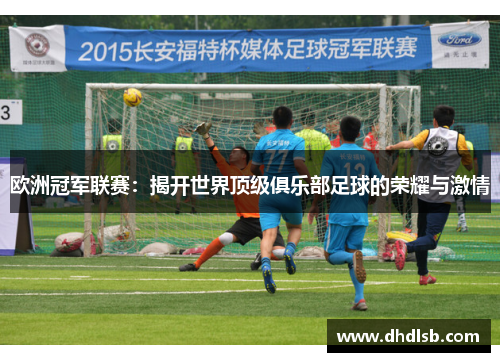 欧洲冠军联赛：揭开世界顶级俱乐部足球的荣耀与激情