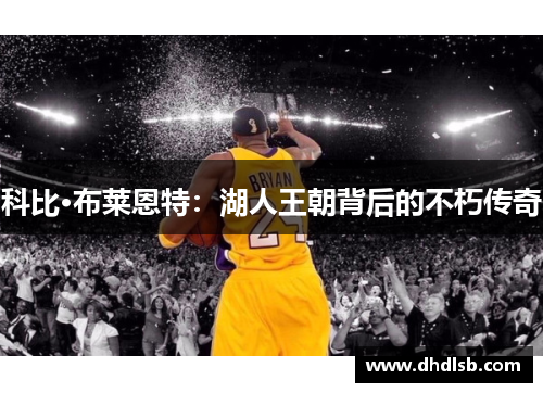 科比·布莱恩特：湖人王朝背后的不朽传奇