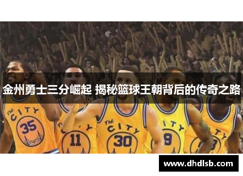 金州勇士三分崛起 揭秘篮球王朝背后的传奇之路