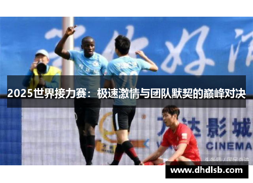 2025世界接力赛：极速激情与团队默契的巅峰对决