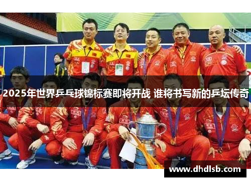 2025年世界乒乓球锦标赛即将开战 谁将书写新的乒坛传奇