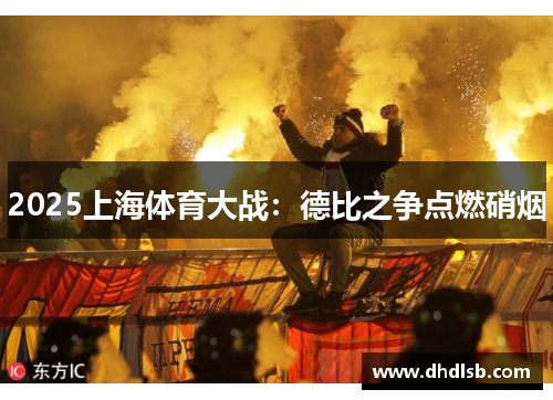 2025上海体育大战：德比之争点燃硝烟