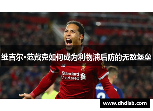 维吉尔·范戴克如何成为利物浦后防的无敌堡垒