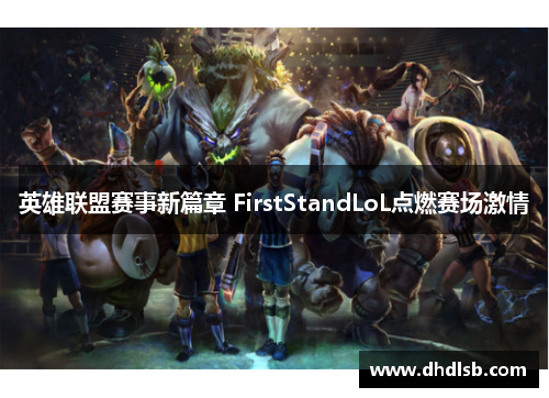 英雄联盟赛事新篇章 FirstStandLoL点燃赛场激情