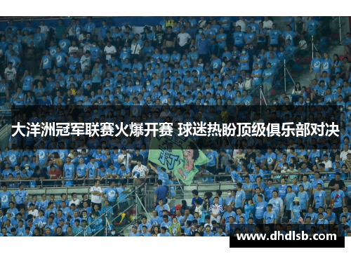 大洋洲冠军联赛火爆开赛 球迷热盼顶级俱乐部对决