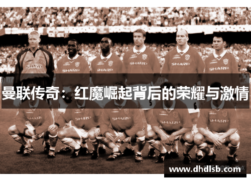 曼联传奇：红魔崛起背后的荣耀与激情
