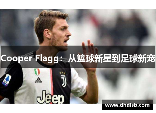 Cooper Flagg：从篮球新星到足球新宠