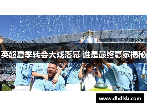 英超夏季转会大戏落幕 谁是最终赢家揭秘