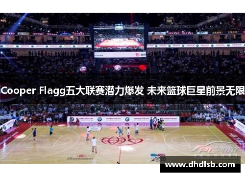 Cooper Flagg五大联赛潜力爆发 未来篮球巨星前景无限