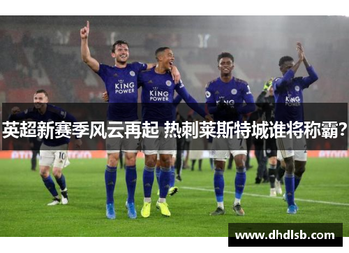 英超新赛季风云再起 热刺莱斯特城谁将称霸？