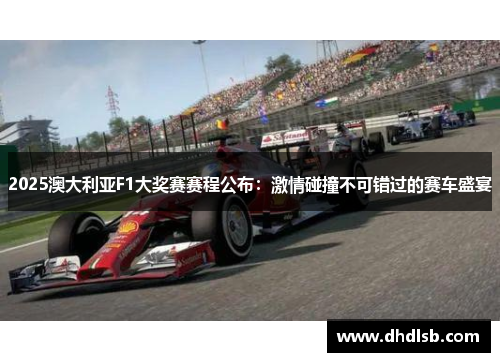 2025澳大利亚F1大奖赛赛程公布：激情碰撞不可错过的赛车盛宴