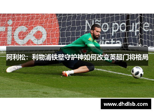 阿利松：利物浦铁壁守护神如何改变英超门将格局