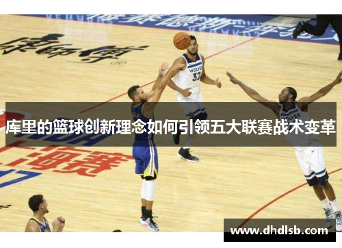 库里的篮球创新理念如何引领五大联赛战术变革