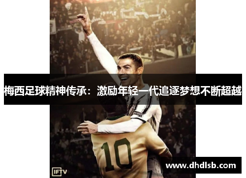 梅西足球精神传承:激励年轻一代追逐梦想不断超越
